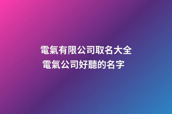 電氣有限公司取名大全 電氣公司好聽的名字-第1張-公司起名-玄機派